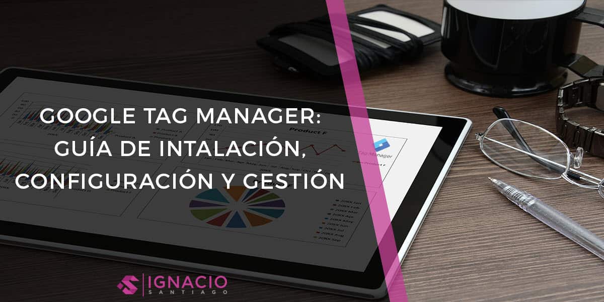 guia google tag manager instalacion crear etiquetas activadores variables eventos